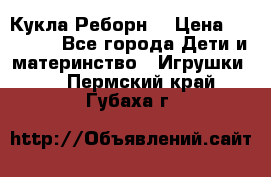 Кукла Реборн  › Цена ­ 13 300 - Все города Дети и материнство » Игрушки   . Пермский край,Губаха г.